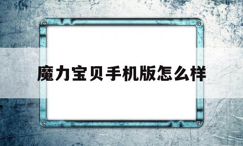 魔力宝贝手机版怎么样_魔力宝贝手机版怎么样玩