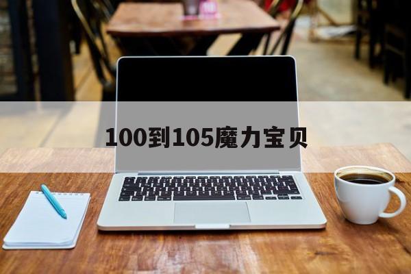 100到105魔力宝贝_100到105 魔力宝贝