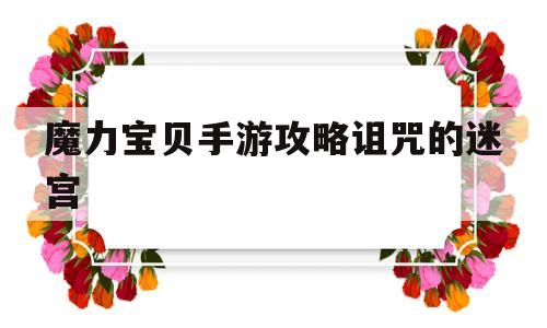 魔力宝贝手游攻略诅咒的迷宫_魔力宝贝手游攻略诅咒的迷宫在哪