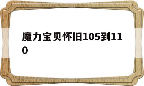 魔力宝贝怀旧105到110_魔力宝贝105到110要多久