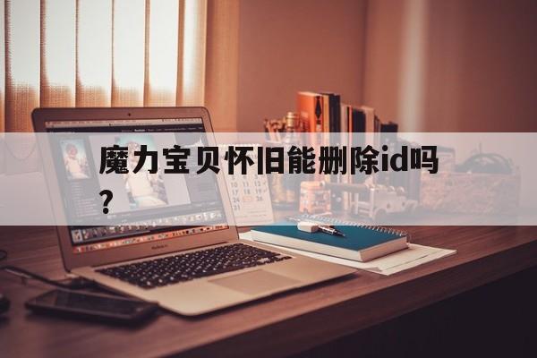 魔力宝贝怀旧能删除id吗?_魔力宝贝怀旧账号忘了怎么找回