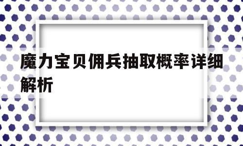 魔力宝贝佣兵抽取概率详细解析_魔力宝贝任务士兵学什么技能