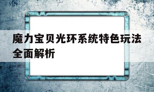 魔力宝贝光环系统特色玩法全面解析_魔力宝贝光环系统特色玩法全面解析攻略