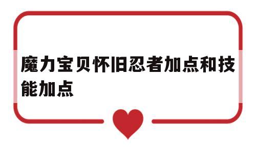 魔力宝贝怀旧忍者加点和技能加点_魔力宝贝怀旧忍者加点和技能加点一样吗