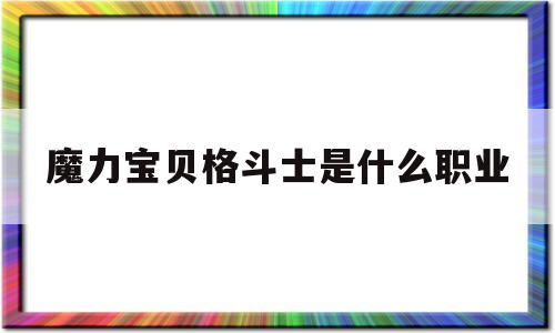 魔力宝贝格斗士是什么职业_魔力宝贝格斗士就职需要多少级