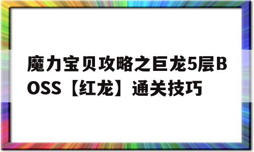 魔力宝贝攻略之巨龙5层BOSS【红龙】通关技巧的简单介绍