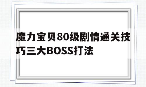 包含魔力宝贝80级剧情通关技巧三大BOSS打法的词条